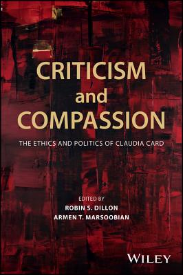 Criticism and Compassion: The Ethics and Politics of Claudia Card - Dillon, Robin S. (Editor), and Marsoobian, Armen T. (Editor)