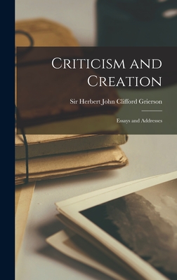 Criticism and Creation: Essays and Addresses - Grierson, Herbert John Clifford, Sir (Creator)