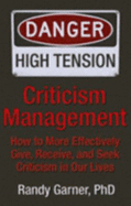 Criticism Management: How to More Effectively Give, Receive, and Seek Criticism in Our Lives - Garner, Randy