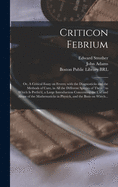 Criticon Febrium: or, A Critical Essay on Fevers; With the Diagnosticks and the Methods of Cure, in All the Different Species of Them: to Which is Prefix'd, a Large Introduction Concerning the Use and Abuse of the Mathematicks in Physick, and The...