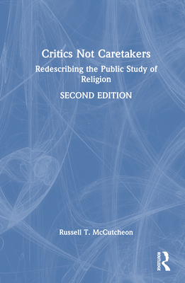 Critics Not Caretakers: Redescribing the Public Study of Religion - McCutcheon, Russell T.