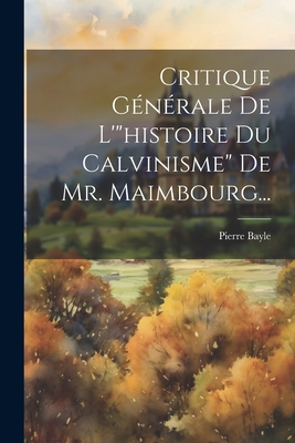 Critique Gnrale De L'"histoire Du Calvinisme" De Mr. Maimbourg... - Bayle, Pierre