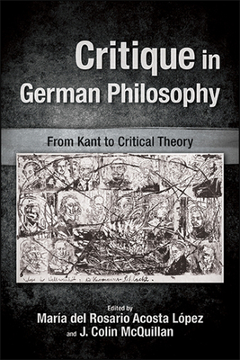 Critique in German Philosophy: From Kant to Critical Theory - Acosta Lpez, Mara del Rosario (Editor), and McQuillan, J Colin (Editor)