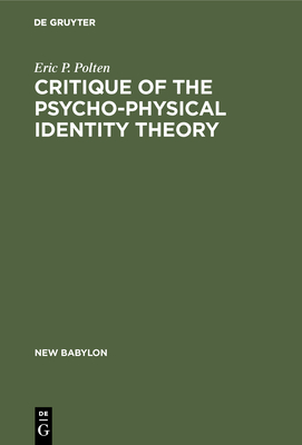 Critique of the Psycho-Physical Identity Theory: A Refutation of Scientific Materialism and an Establishment of Mind-Matter Dualism by Means of Philosophy and Scientific Method - Polten, Eric P, and Eccles, John (Preface by)