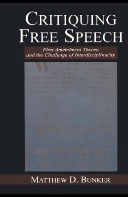 Critiquing Free Speech: First Amendment theory and the Challenge of Interdisciplinarity - Bunker, Matthew D.