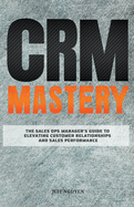 CRM Mastery: The Sales Ops Manager's Guide to Elevating Customer Relationships and Sales Performance