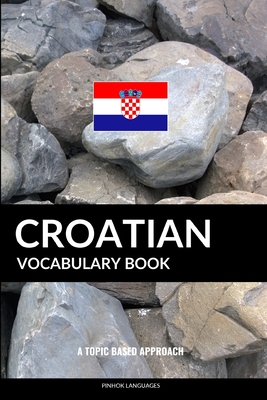 Croatian Vocabulary Book: A Topic Based Approach - Languages, Pinhok