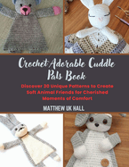 Crochet Adorable Cuddle Pals Book: Discover 30 Unique Patterns to Create Soft Animal Friends for Cherished Moments of Comfort