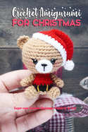 Crochet Amigurumi for Christmas: Super-cute Crochet Christmas Patterns to Try!: Cute and Perfect Crochet Projects for Christmas Book