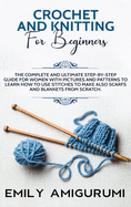 Crochet and Knitting for Beginners: The Complete and Ultimate Step-by-Step Guide For Women With Pictures and Patterns To Learn How to Use Stitches to Make Also Scarfs and Blankets From Scratch