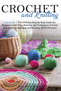 Crochet and Knitting: The Ultimate Step-by-Step Guide for Beginners with Tips, Patterns and Techniques to Learn and Master Crocheting and Knitting (With Pictures)