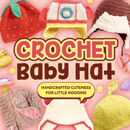 Crochet Baby Hat: Handcrafted Cuteness for Little Noggins: Crochet Baby Items