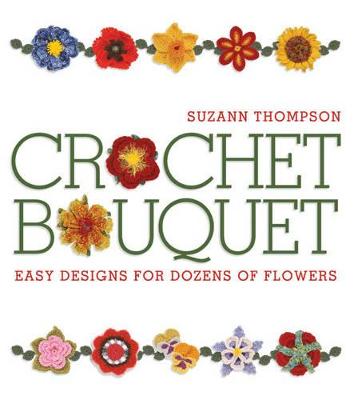 Crochet Bouquet: Easy Designs for Dozens of Flowers - Thompson, Suzann