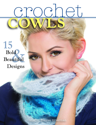 Crochet Cowls: 15 Bold and Beautiful Designs - Silverman, Sharon Hernes