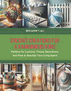 Crochet Creations for a Harmonious Home: Patterns for Cushions, Throws, Decorations, and More to Beautify Your Living Space