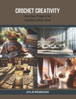 Crochet Creativity: One Skein Projects for Inspired Crafters Book - Rodriguez, Ava B