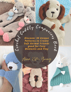 Crochet Cuddly Companions Book: Discover 30 Unique Patterns to Create Soft Animal Friends good for Cozy Moments and Play