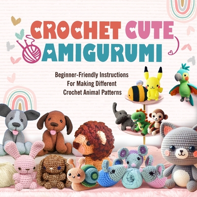 Crochet Cute Amigurumi: Beginner-Friendly Instructions For Making Different Crochet Animal Patterns - Lucas, Naomi