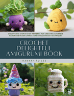 Crochet Delightful Amigurumi Book: Discover 40 Step by Step Patterns for Creating Adorable Handmade Plush Characters Through Easy Techniques