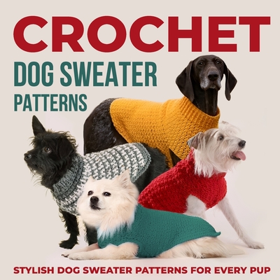 Crochet Dog Sweaters Patterns: Stylish Dog Sweater Patterns for Every Pup: Crochet for Dogs - Hartley, Molly