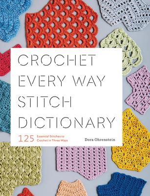 Crochet Every Way Stitch Dictionary: 125 Essential Stitches to Crochet in Three Ways - Ohrenstein, Dora