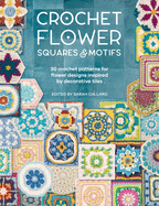 Crochet Flower Squares & Motifs: 30 Crochet Patterns for Flower Designs Inspired by Decorative Tiles