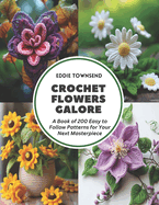 Crochet Flowers Galore: A Book of 200 Easy to Follow Patterns for Your Next Masterpiece