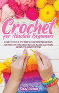 Crochet for Absolute Beginners: A Complete Step-By-Step Guide to Learn Crocheting and Create Your Favorite Patterns Quickly and Easily. Including Illustrations and Simple to Advanced Patterns