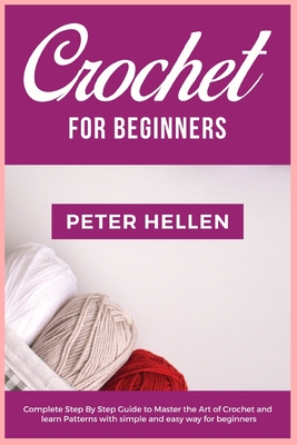 Crochet For Beginners: Complete step by step guide to master the art of Crochet and learn patterns with simple and easy way for beginners - Cliff, Jim, and Hellen, Peter