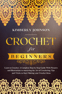 Crochet for Beginners: Learn to Crochet. A Complete Step by Step Guide With Pictures and Illustrations to Mastering the Art of Crocheting. Tips and Tricks to Start Making your Crochet Ideas
