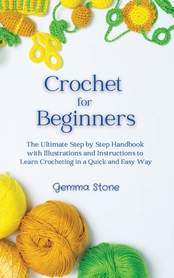 Crochet for Beginners: The Ultimate Step by Step Handbook with Illustrations and Instructions to Learn Crocheting in a Quick and Easy Way - Stone, Gemma
