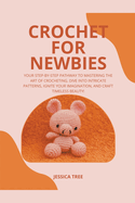 Crochet for Newbies: Your Step-by-Step Pathway to Mastering the Art of Crocheting. Dive into Intricate Patterns, Ignite Your Imagination, and Craft Timeless Beauty!