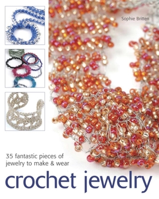 Crochet Jewelry: 35 Fantastic Pieces of Jewelry to Make & Wear - Britten, Sophie