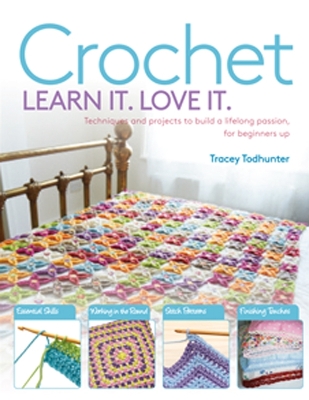 Crochet Learn It. Love It.: Techniques and Projects to Build a Lifelong Passion, for Beginners Up - Todhunter, Tracey