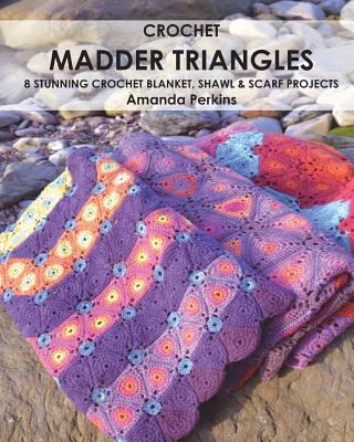 Crochet Madder Triangles: 8 exciting crochet projects, including blankets, scarves & shawls. All made with variations of a simple triangle crochet motif. - Perkins, Amanda