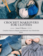 Crochet Makeovers for Clothes: Creative Hacks to Repair and Refresh Your Wardrobe Book