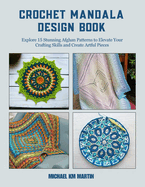 Crochet Mandala Design Book: Explore 15 Stunning Afghan Patterns to Elevate Your Crafting Skills and Create Artful Pieces