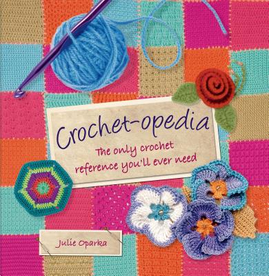 Crochet-opedia: The Only Crochet Reference You'll Ever Need - Oparka, Julie