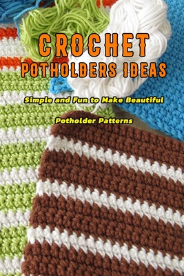 Crochet Potholders Ideas: Simple and Fun to Make Beautiful Potholder Patterns: Potholders Knitting - Harris, Kristina