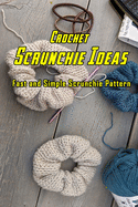 Crochet Scrunchie Ideas: Fast and Simple Scrunchie Pattern: Crochet Scrunchies Book