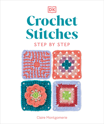Crochet Stitches Step-By-Step: More Than 150 Essential Stitches for Your Next Project - Montgomerie, Claire