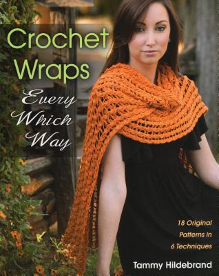 Crochet Wraps Every Which Way: 18 Original Patterns in 6 Techniques - Hildebrand, Tammy