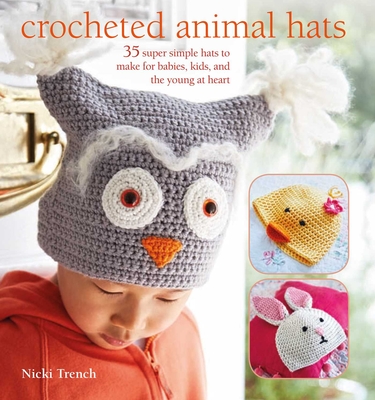 Crocheted Animal Hats: 35 Super Simple Hats to Make for Babies, Kids, and the Young at Heart - Trench, Nicki