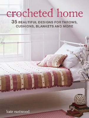 Crocheted Home: 35 Beautiful Designs for Throws, Cushions, Blankets and More - Eastwood, Kate
