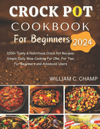 Crock Pot Cookbook for Beginners 2024: 1200+ Tasty & Nutritious Crock Pot Recipes: Simple Daily Slow Cooking For One, For Two, For Beginners and Advanced Users