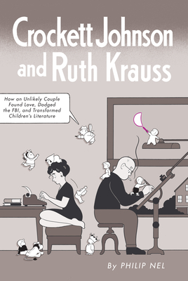 Crockett Johnson and Ruth Krauss: How an Unlikely Couple Found Love, Dodged the Fbi, and Transformed Children's Literature - Nel, Philip