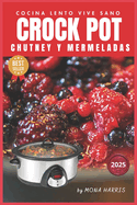 Crockpot Chutney Mermeladas: Cocina lenta de conservas. Recetas Ex?ticas, Clsicas, Picantes, Internacionales, Fusi?n. Delicia Artesana. Maridaje. Innovaci?n. Fcil y Rico.