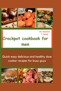 Crockpot Cookbook for Men: Quick easy delicious and healthy slow cooker recipes for busy guys