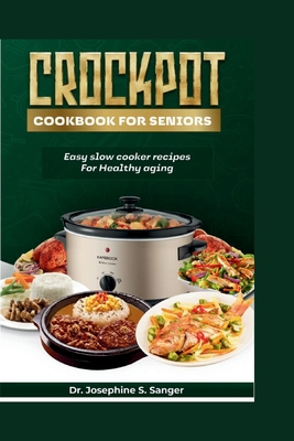 Crockpot Cookbook For Seniors: Easy Slow Cooker Recipes for Healthy Aging - S Sanger, Josephine, Dr.