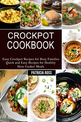 Crockpot Cookbook: Quick and Easy Recipes for Healthy Slow Cooker Meals (Easy Crockpot Recipes for Busy Families) - Ross, Patricia